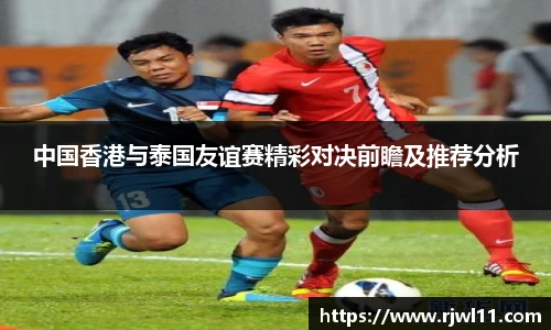 中国香港与泰国友谊赛精彩对决前瞻及推荐分析
