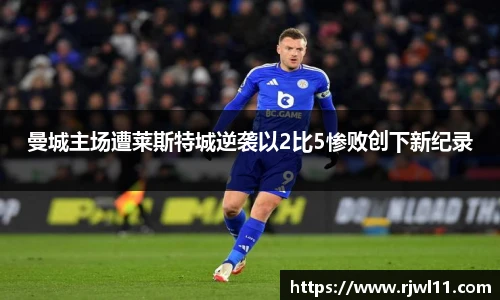 曼城主场遭莱斯特城逆袭以2比5惨败创下新纪录